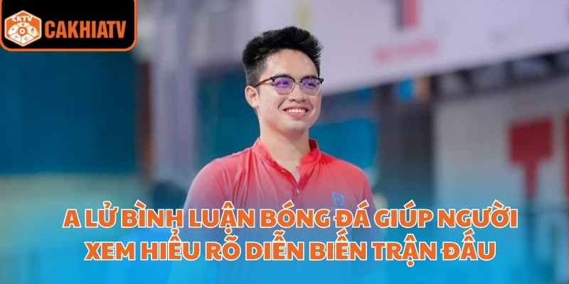 A Lử Bình Luận Bóng Đá – Công Cụ Đắc Lực Cho Người Chơi 2 A lử bình luận bóng đá giúp người xem hiểu rõ diễn biến trận đấu