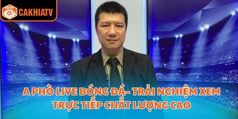 A Phò Live Bóng Đá– Trải Nghiệm Xem Trực Tiếp Chất Lượng Cao 1 A Phò Live Bóng Đá