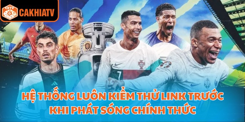 Hệ thống luôn kiểm thử link trước khi phát sóng chính thức