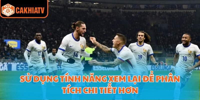 Kết Quả Bóng Đá Hôm Nay Cập Nhật Liên Tục Tại Cakhiatv 3 Sử dụng tính năng xem lại để phân tích chi tiết hơn