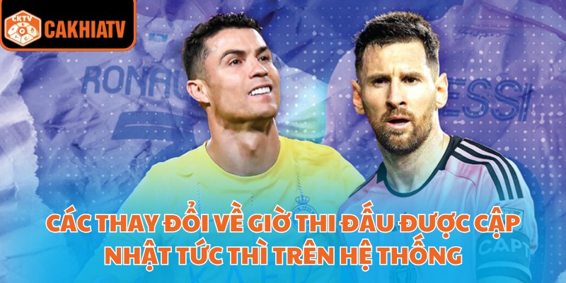 Các thay đổi về giờ thi đấu được cập nhật tức thì trên hệ thống