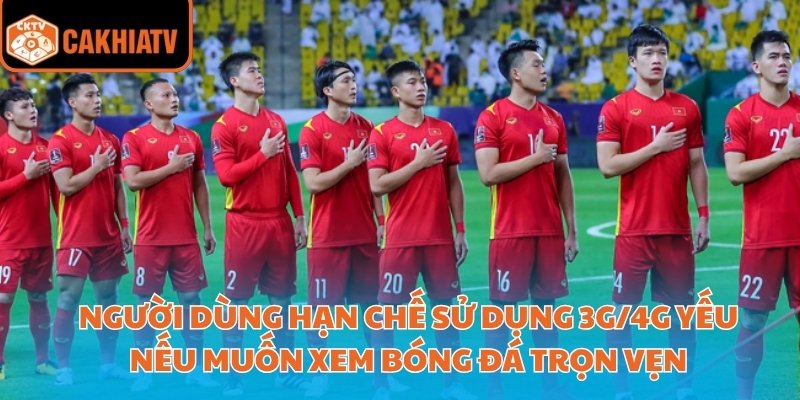 Người dùng hạn chế sử dụng 3G/4G yếu nếu muốn xem bóng đá trọn vẹn