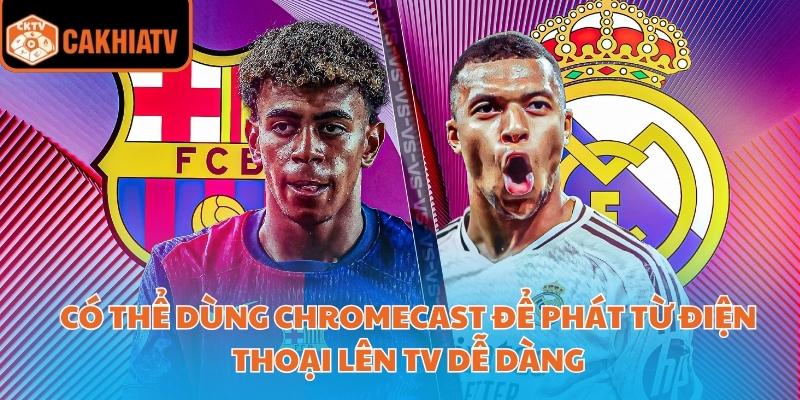 Có thể dùng Chromecast để phát từ điện thoại lên TV dễ dàng