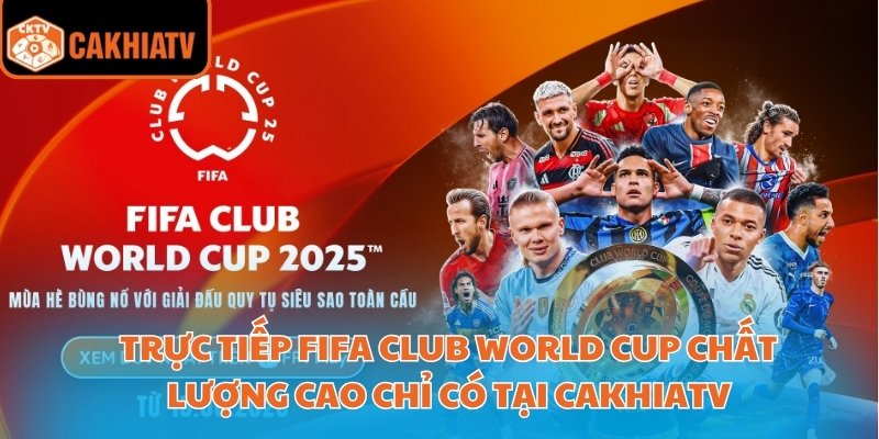 Trực tiếp FIFA Club World Cup chất lượng cao chỉ có tại CakhiaTV